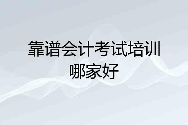 靠谱会计考试培训哪家好