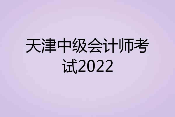 天津中级会计师考试2022