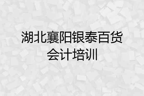 湖北襄阳银泰百货会计培训
