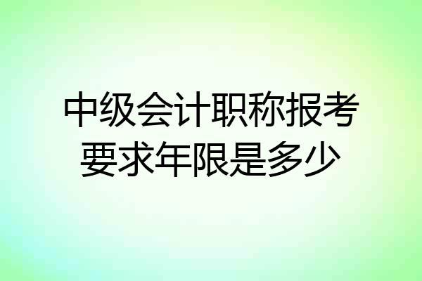 中级会计职称报考要求年限是多少