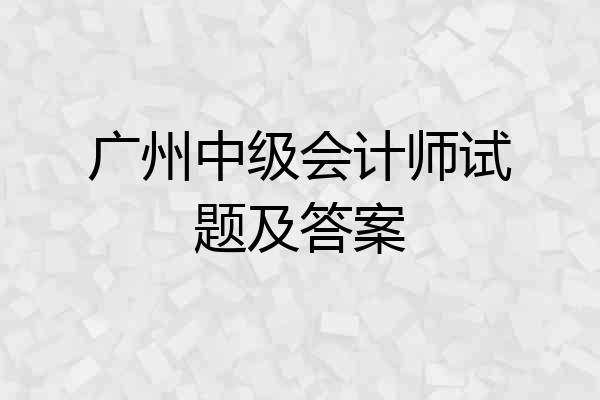 广州中级会计师试题及答案