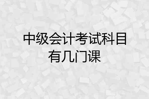 中级会计考试科目有几门课