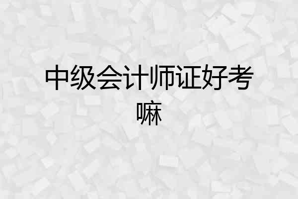 中级会计师证好考嘛