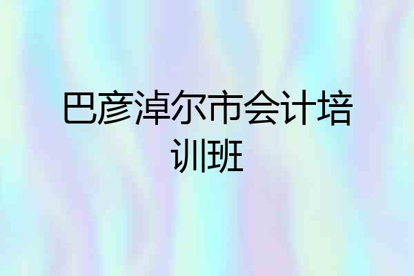 巴彦淖尔市会计培训班