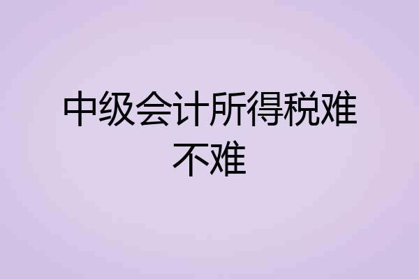 中级会计所得税难不难
