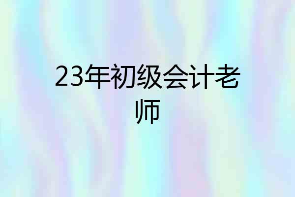 23年初级会计老师