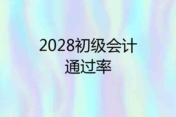 2028初级会计通过率