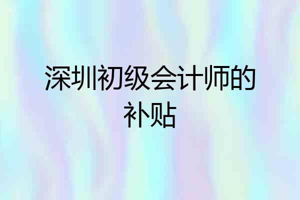 深圳初级会计师的补贴