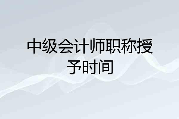 中级会计师职称授予时间
