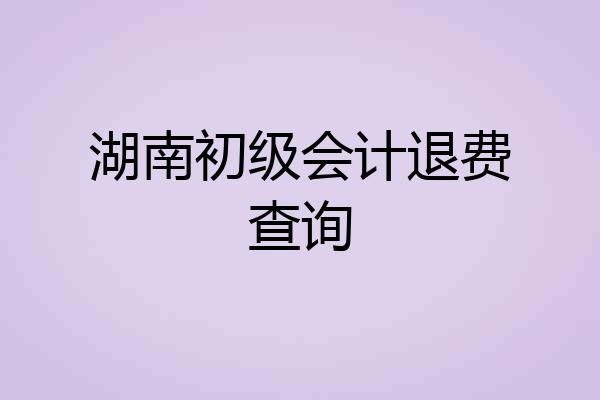 湖南初级会计退费查询