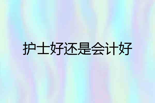 护士好还是会计好