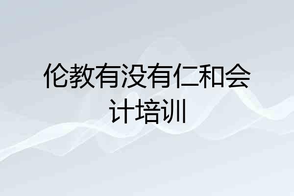 伦教有没有仁和会计培训