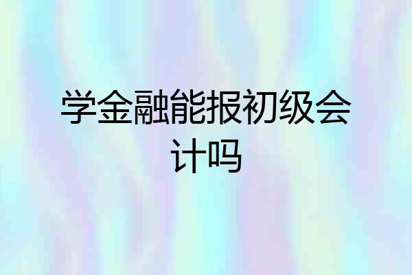 学金融能报初级会计吗