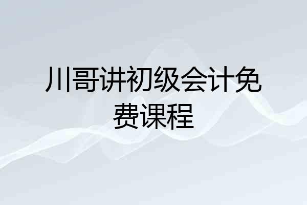 川哥讲初级会计免费课程