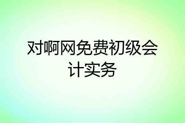 对啊网免费初级会计实务