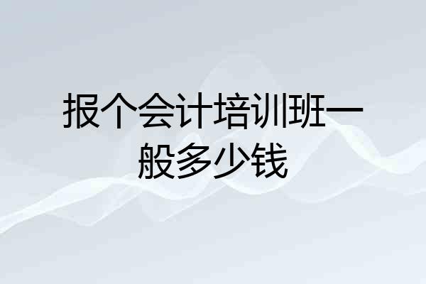 报个会计培训班一般多少钱