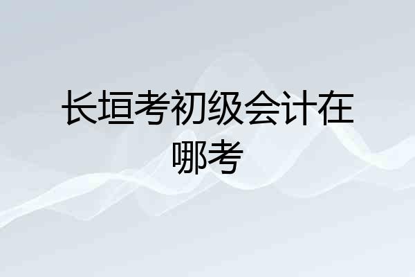长垣考初级会计在哪考
