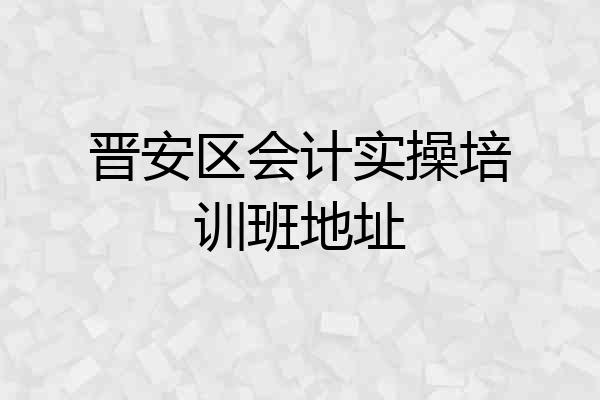 晋安区会计实操培训班地址
