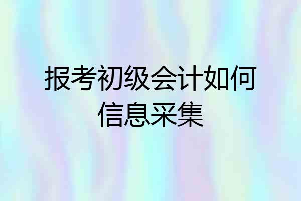 报考初级会计如何信息采集