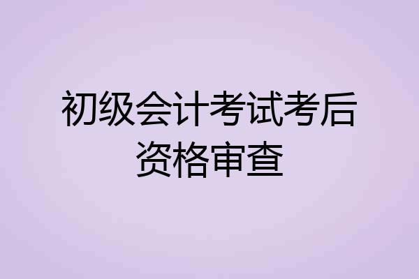 初级会计考试考后资格审查