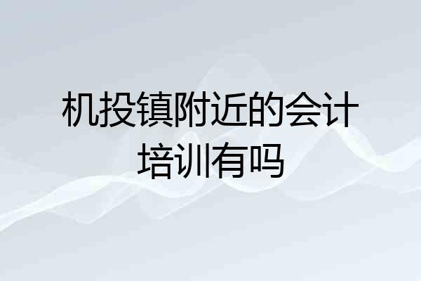 机投镇附近的会计培训有吗