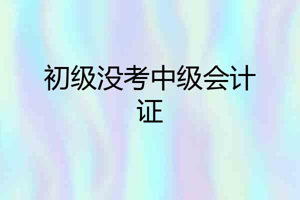 初级没考中级会计证