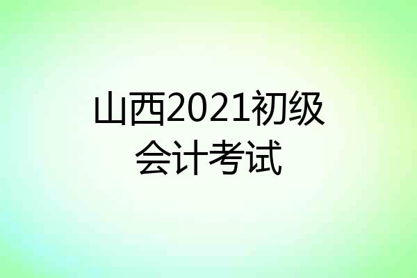 山西2021初级会计考试