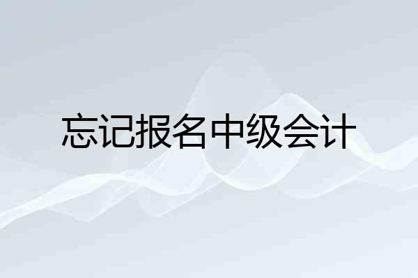 忘记报名中级会计