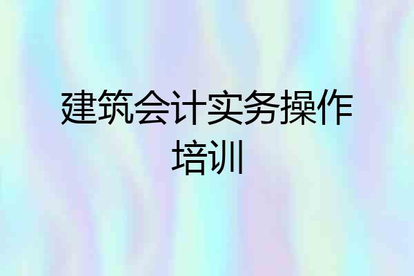 建筑会计实务操作培训