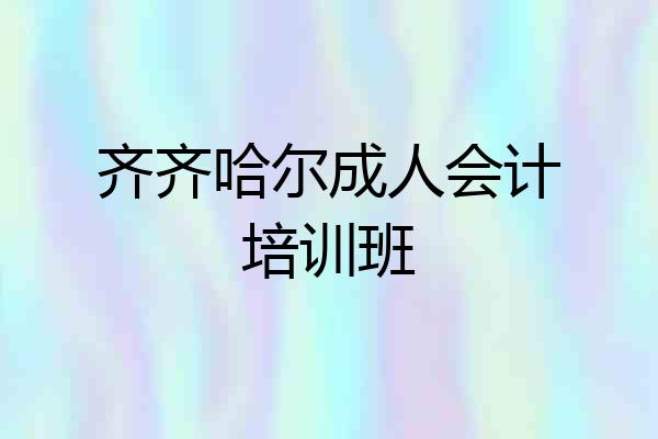 齐齐哈尔成人会计培训班
