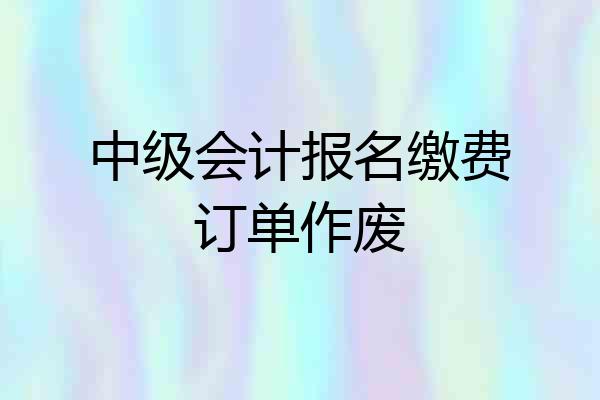 中级会计报名缴费订单作废
