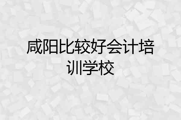 咸阳比较好会计培训学校
