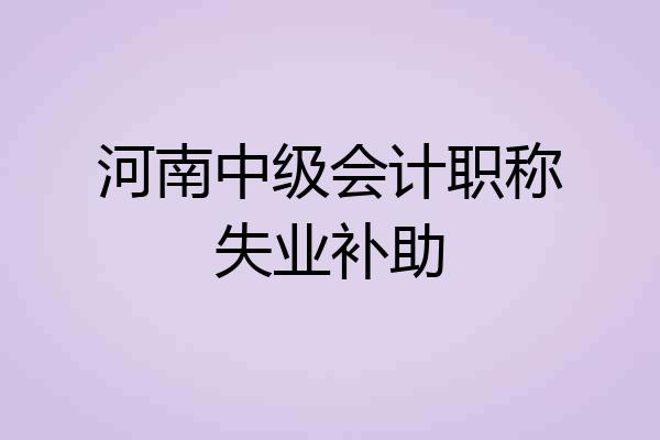 河南中级会计职称失业补助
