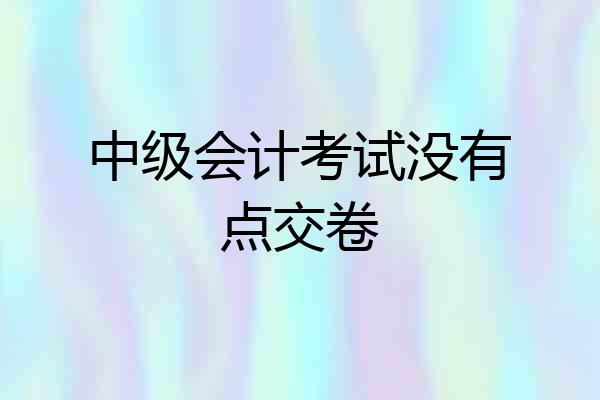 中级会计考试没有点交卷