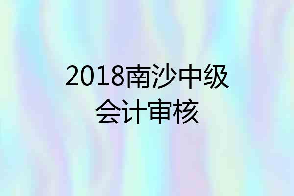 2018南沙中级会计审核