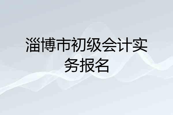 淄博市初级会计实务报名