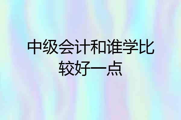 中级会计和谁学比较好一点