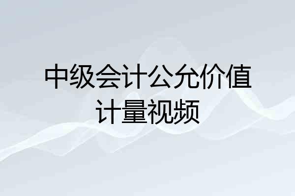 中级会计公允价值计量视频