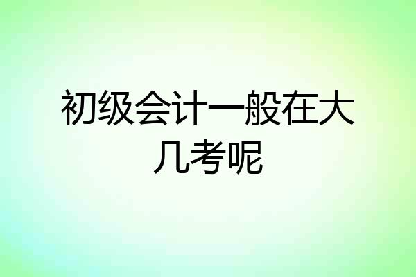 初级会计一般在大几考呢