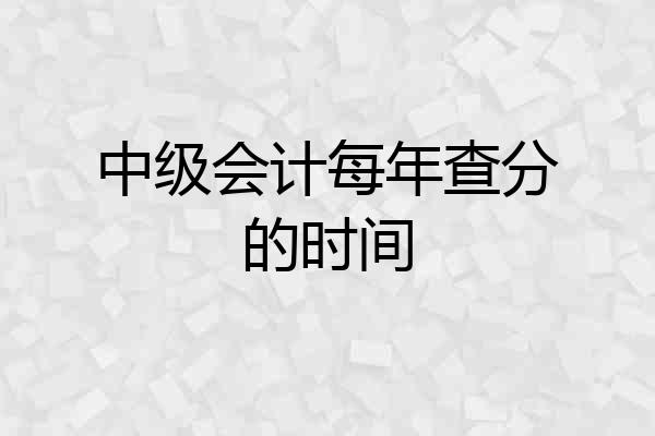 中级会计每年查分的时间