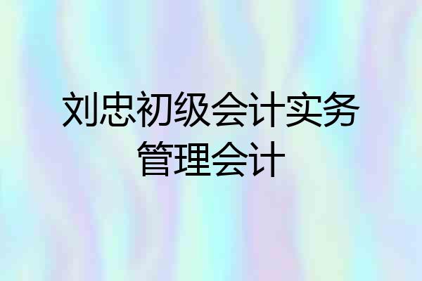 刘忠初级会计实务管理会计