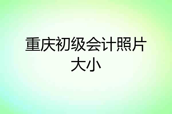 重庆初级会计照片大小