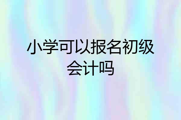 小学可以报名初级会计吗