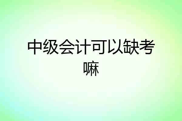 中级会计可以缺考嘛