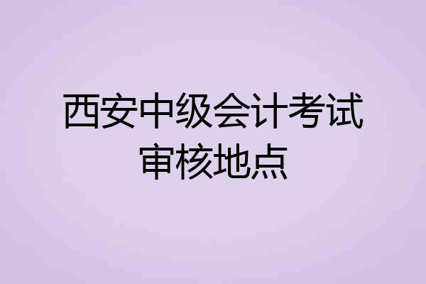 西安中级会计考试审核地点