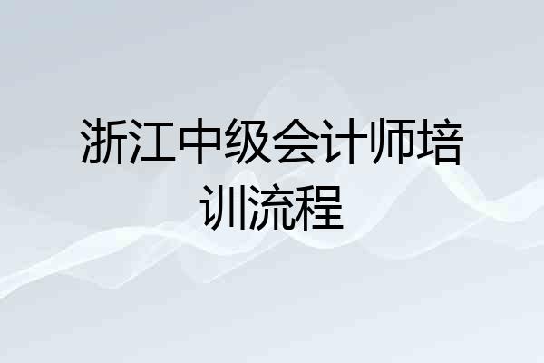 浙江中级会计师培训流程