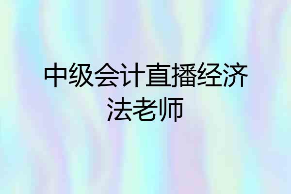 中级会计直播经济法老师