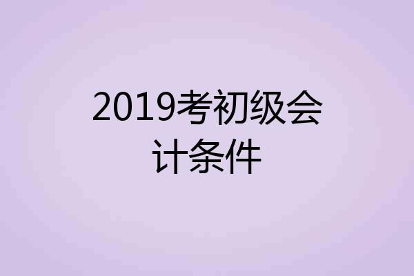 2019考初级会计条件