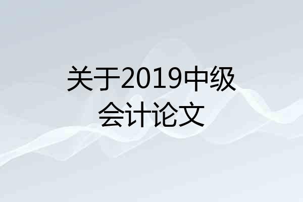 关于2019中级会计论文