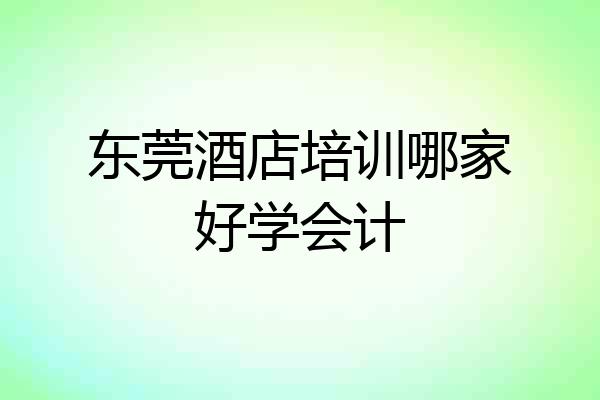 东莞酒店培训哪家好学会计